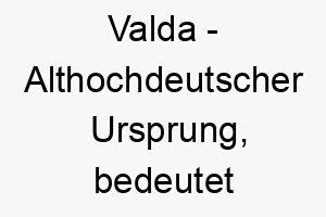 valda althochdeutscher ursprung bedeutet herrscherin 10099 1