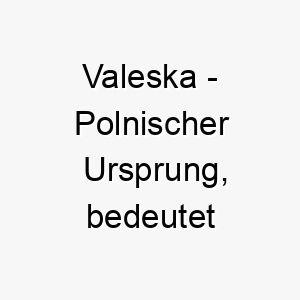 valeska polnischer ursprung bedeutet glorreich 10036