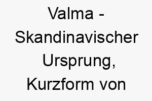 valma skandinavischer ursprung kurzform von vilhelmina bedeutet entschlossener schutz 10139 1