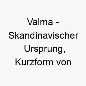 valma skandinavischer ursprung kurzform von vilhelmina bedeutet entschlossener schutz 10139 1