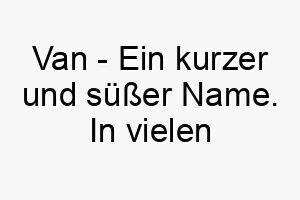 van ein kurzer und suesser name in vielen kulturen hat es unterschiedliche bedeutungen aber generell kann es einen starken furchtlosen hund darstellen 26910