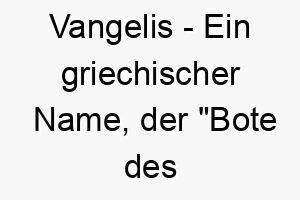 vangelis ein griechischer name der bote des evangeliums bedeutet koennte einen friedlichen gutherzigen hund repraesentieren 27192