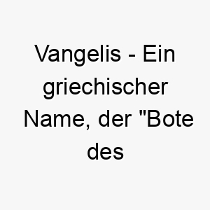 vangelis ein griechischer name der bote des evangeliums bedeutet koennte einen friedlichen gutherzigen hund repraesentieren 27192