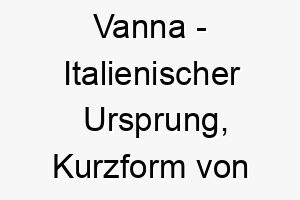 vanna italienischer ursprung kurzform von giovanna bedeutet gottes gnade 10022