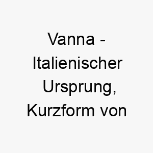 vanna italienischer ursprung kurzform von giovanna bedeutet gottes gnade 10022