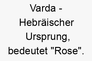 varda hebraeischer ursprung bedeutet rose 10033