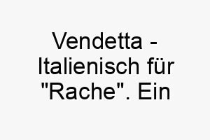 vendetta italienisch fuer rache ein passender name fuer einen starken unerschrockenen hund 27200