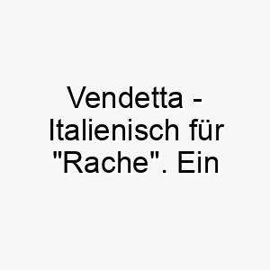 vendetta italienisch fuer rache ein passender name fuer einen starken unerschrockenen hund 27200