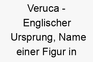 veruca englischer ursprung name einer figur in charlie und die schokoladenfabrik 10082