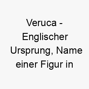 veruca englischer ursprung name einer figur in charlie und die schokoladenfabrik 10082