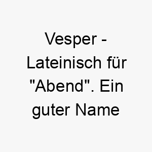 vesper lateinisch fuer abend ein guter name fuer einen ruhigen nachdenklichen hund 27214