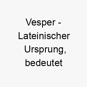 vesper lateinischer ursprung bedeutet abendstern 10144