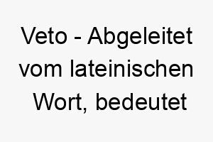 veto abgeleitet vom lateinischen wort bedeutet ich verbiete ein geeigneter name fuer einen dominanten hund 27191