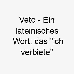 veto ein lateinisches wort das ich verbiete bedeutet ein guter name fuer einen starken dominanten hund 27116