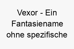 vexor ein fantasiename ohne spezifische bedeutung klingt aber stark und mysterioes ideal fuer einen beeindruckenden charismatischen hund 27204