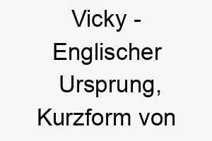 vicky englischer ursprung kurzform von victoria bedeutet sieg 10012 5