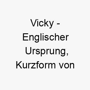 vicky englischer ursprung kurzform von victoria bedeutet sieg 10012 5