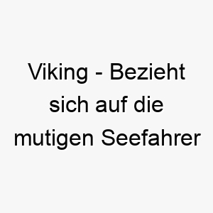 viking bezieht sich auf die mutigen seefahrer und entdecker aus skandinavien ein grossartiger name fuer einen starken mutigen hund 27098