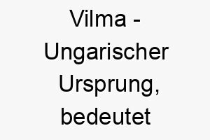 vilma ungarischer ursprung bedeutet entschlossener schutz 10050