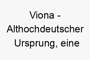 viona althochdeutscher ursprung eine kombination aus viu viel und nahha nah nah 10143