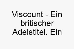 viscount ein britischer adelstitel ein passender name fuer einen eleganten vornehmen hund 27105