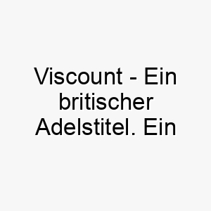 viscount ein britischer adelstitel ein passender name fuer einen eleganten vornehmen hund 27105