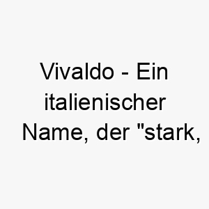 vivaldo ein italienischer name der stark gesund bedeutet ein grossartiger name fuer einen kraeftigen energiegeladenen hund 27193