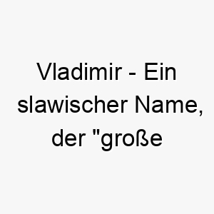 vladimir ein slawischer name der grosse herrschaft bedeutet passend fuer einen maechtigen dominanten hund 27198