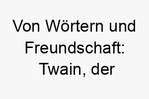 von woertern und freundschaft twain der literarische komplize 26412