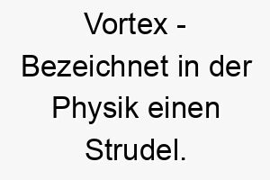 vortex bezeichnet in der physik einen strudel ein passender name fuer einen energischen verspielten hund 27194