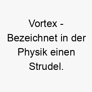 vortex bezeichnet in der physik einen strudel ein passender name fuer einen energischen verspielten hund 27194