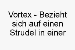 vortex bezieht sich auf einen strudel in einer fluessigkeit ein aufregender name fuer einen dynamischen aktiven hund 27241