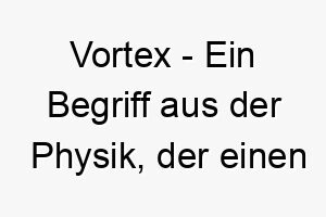 vortex ein begriff aus der physik der einen wirbelnden strudel von fluessigkeit oder luft darstellt ein passender name fuer einen energiegeladenen verspielten hund 26992