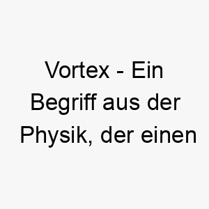 vortex ein begriff aus der physik der einen wirbelnden strudel von fluessigkeit oder luft darstellt ein passender name fuer einen energiegeladenen verspielten hund 26992