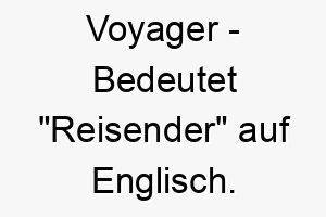 voyager bedeutet reisender auf englisch geeignet fuer einen hund der gerne abenteuer und erkundungen liebt 27103