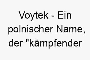 voytek ein polnischer name der kaempfender baer bedeutet ein starker name fuer einen grossen mutigen hund 27190