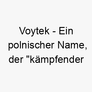 voytek ein polnischer name der kaempfender baer bedeutet ein starker name fuer einen grossen mutigen hund 27190