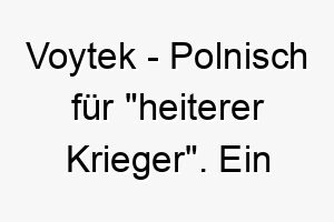 voytek polnisch fuer heiterer krieger ein mutiger name fuer einen froehlichen tapferen hund 27243