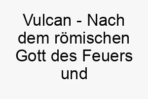 vulcan nach dem roemischen gott des feuers und der schmiedekunst ein passender name fuer einen starken leidenschaftlichen hund 27244