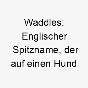 waddles englischer spitzname der auf einen hund hinweist der gerne wackelt oder schaukelt insbesondere beim gehen 27400