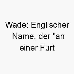 wade englischer name der an einer furt durchqueren bedeutet 27405