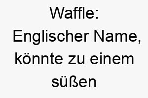 waffle englischer name koennte zu einem suessen oder geliebten hund passen oder zu einem der gerne isst 27442