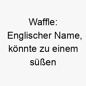 waffle englischer name koennte zu einem suessen oder geliebten hund passen oder zu einem der gerne isst 27442