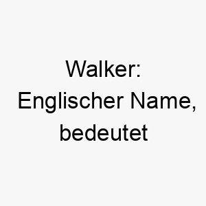 walker englischer name bedeutet spaziergaenger oder wanderer 27387