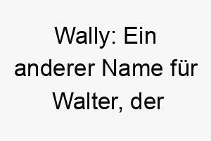 wally ein anderer name fuer walter der herrscher oder krieger bedeutet 27406