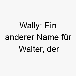 wally ein anderer name fuer walter der herrscher oder krieger bedeutet 27406