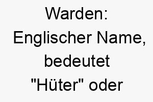 warden englischer name bedeutet hueter oder beschuetzer 27439