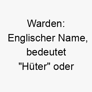 warden englischer name bedeutet hueter oder beschuetzer 27439