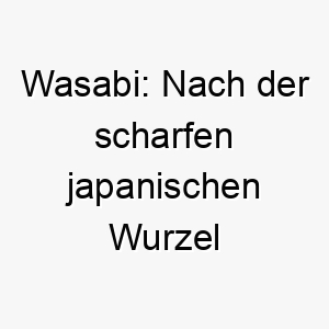 wasabi nach der scharfen japanischen wurzel benannt koennte dies einen hund mit einer wuerzigen persoenlichkeit bezeichnen 27407