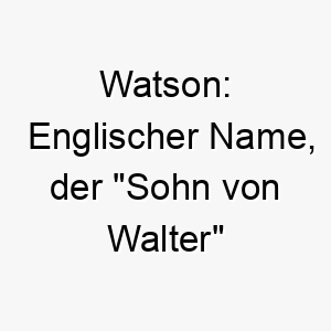 watson englischer name der sohn von walter bedeutet 27390